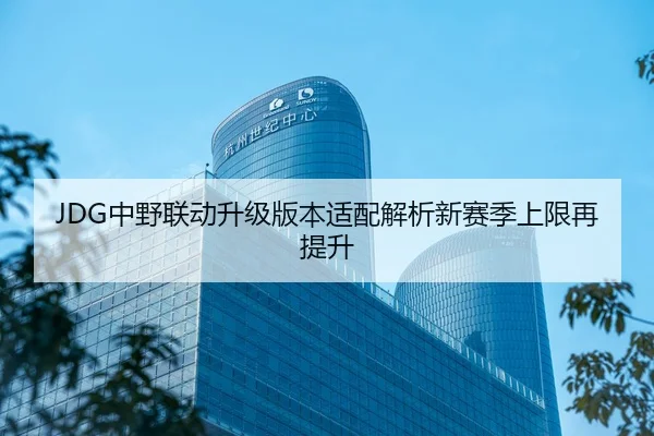 JDG中野联动升级版本适配解析新赛季上限再提升